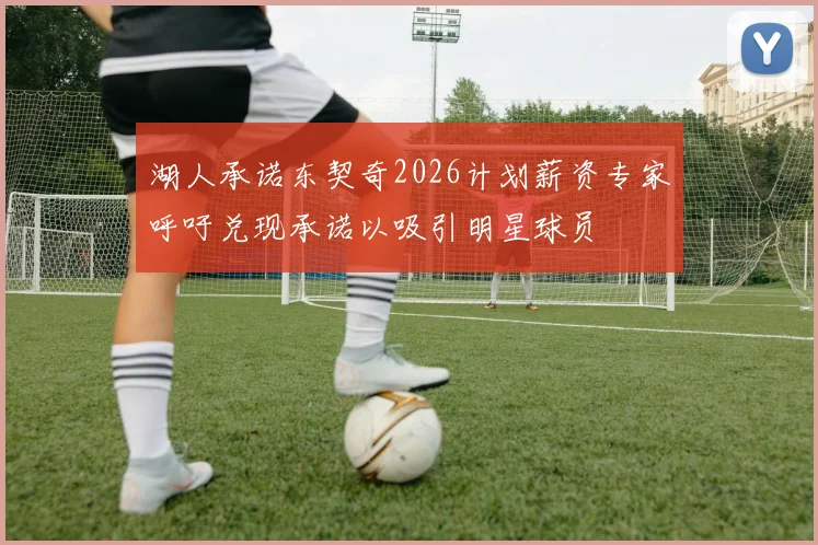湖人承诺东契奇2026计划薪资专家呼吁兑现承诺以吸引明星球员