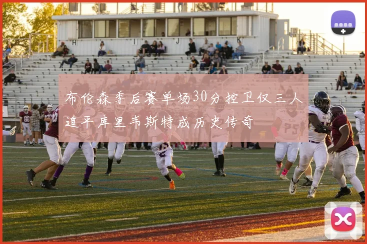 布伦森季后赛单场30分控卫仅三人追平库里韦斯特成历史传奇