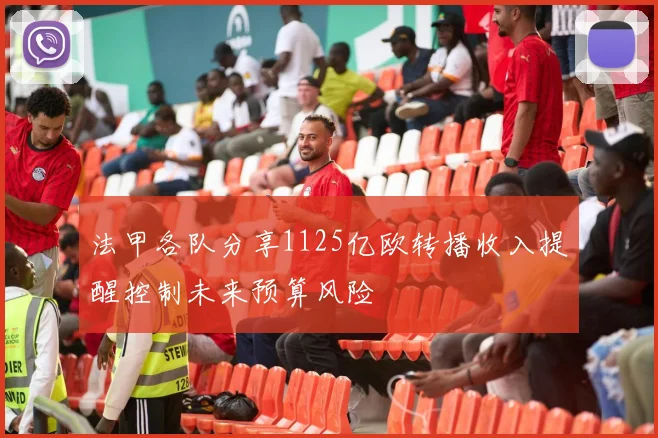 法甲各队分享1125亿欧转播收入提醒控制未来预算风险