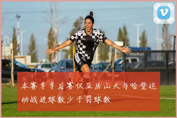 本赛季季后赛仅亚历山大与哈登运动战进球数少于罚球数