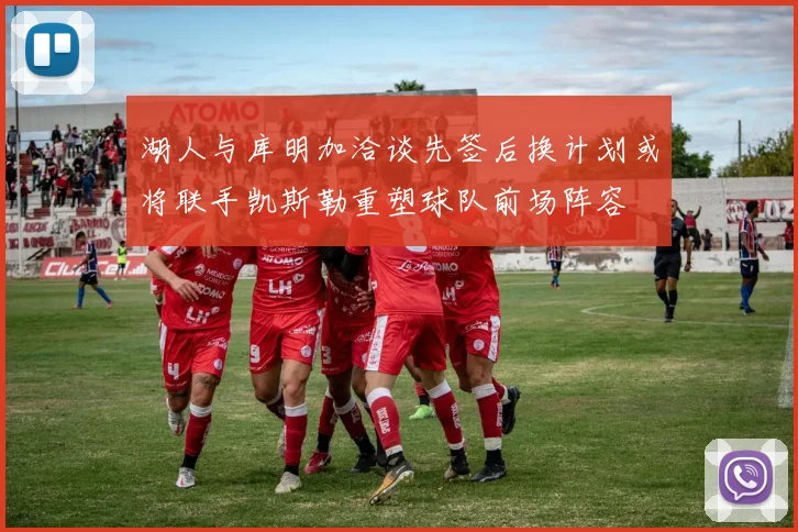 湖人与库明加洽谈先签后换计划或将联手凯斯勒重塑球队前场阵容