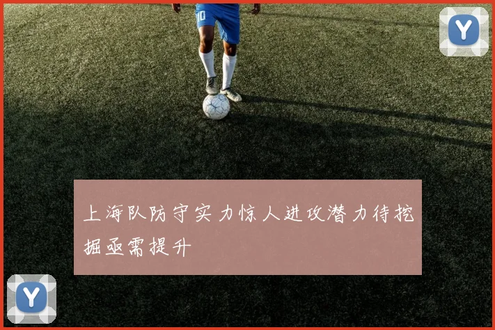 上海队防守实力惊人进攻潜力待挖掘亟需提升