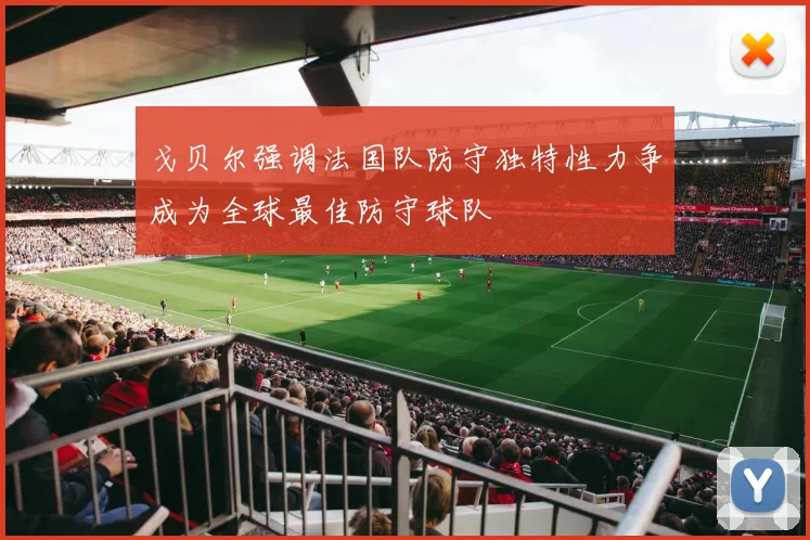 戈贝尔强调法国队防守独特性力争成为全球最佳防守球队