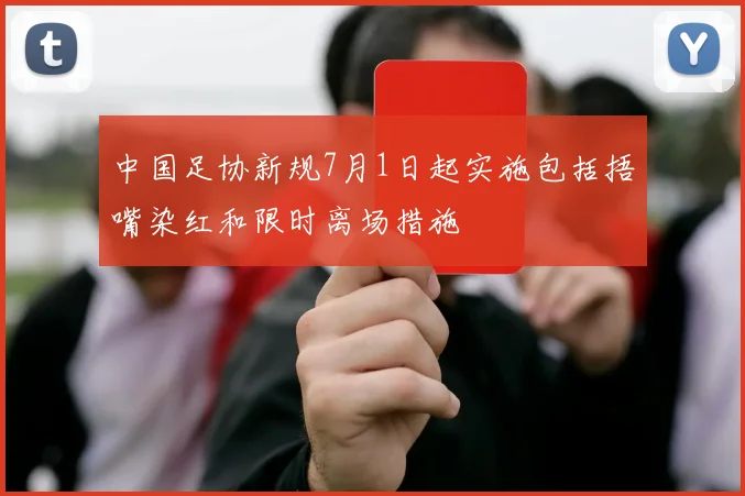 中国足协新规7月1日起实施包括捂嘴染红和限时离场措施